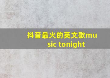 抖音最火的英文歌music tonight